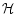 $\mathcal{H}$