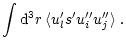 $\displaystyle \int {\rm d}^3r \, \langle u^\prime_l s^\prime u_i^{\prime \prime} u_j^{\prime \prime} \rangle \; .$