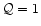 $\mathcal{Q}=1$
