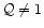 $\mathcal{Q} \neq 1$