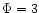 $\Phi =3$