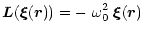 $\displaystyle \vec L(\vec \xi(\vec r)) = - ~ \omega_0^2 \; \vec \xi(\vec r)$
