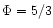 $\Phi =5/3$