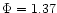 $\Phi =1.37$