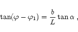 \begin{displaymath}
\tan (\varphi-\varphi_1)={b\over L}\tan\alpha\;,
\end{displaymath}