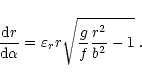 \begin{displaymath}
{{\rm d}r\over {\rm d}\alpha}=\varepsilon_r r\sqrt{{g\over f}{r^2\over b^2}-1}\;.
\end{displaymath}