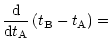 $\displaystyle {{\rm d}\over {\rm d}t_{\rm A}}\left(t_{\rm B}-t_{\rm A}\right)=$