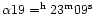 $\alpha 19=^{\rm h}23^{\rm m}09^{\rm s}$