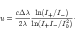 \begin{displaymath}u = \frac{{c\Delta \lambda }}{{2\lambda }}\frac{{\ln (I_ + /I_ - )}}{{\ln (I_ + I_ - /I_0^2 )}}\cdot
\end{displaymath}