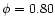 $\phi=0.80$