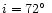 $i=72\hbox{$^\circ$ }$