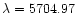 $\lambda=5704.97$
