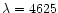 $\lambda = 4625$