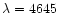 $\lambda = 4645$
