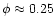 $\phi \approx 0.25$
