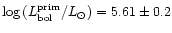 $\log{(L^{\rm prim}_{\rm bol}/L_{\odot})} = 5.61 \pm 0.2$
