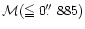 ${\cal M}(\mathrel{\mathchoice {\vcenter{\offinterlineskip\halign{\hfil
$\displa...
...$\hfil\cr
<\cr
\noalign{\vskip0.9pt}=\cr}}}}0\hbox{$.\!\!^{\prime\prime}$ }885)$