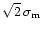 $\sqrt{2}\,\sigma_{\rm m}$