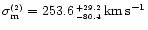 $\sigma^{\scriptscriptstyle (2)}_{\rm m}=253.6^{\,\scriptscriptstyle +29.2}_{\,
\scriptscriptstyle -80.4}\,\rm km\,\rm s^{-1}$