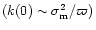 $(k(0)\sim\sigma^{2}_{\rm m}/\varpi)$