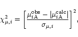 \begin{displaymath}\chi^{2}_{\mu,i}=\biggl[{\mu^{\rm obs}_{i\rm A}-
\vert \mu^{\rm calc}_{i\rm A} \vert \over \sigma_{\mu,\it i}}\biggr]^{2},
\end{displaymath}