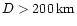 $D > 200 \,{\rm km}$