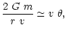 $\displaystyle \frac {2 ~G ~m}{r ~v} \simeq v ~\theta,$