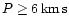 $P \ge 6 \,{\rm km\, s}$