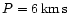 $P = 6 \,{\rm km \,s}$