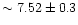$\sim 7.52 \pm 0.3$