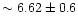 $\sim 6.62 \pm 0.6$