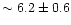 $\sim 6.2 \pm 0.6$