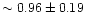 $\sim 0.96 \pm 0.19$