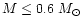 $ M \leq 0.6~M_{\odot}$