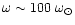 $\omega \sim 100\ \omega_{\odot}$