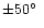 $\pm 50\hbox{$^\circ$ }$