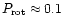 $P_{\rm rot} \approx 0.1$