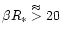$\beta R_{\ast} \stackrel{\approx}{>}
20$