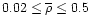 $0.02\leq\overline{\rho}\leq 0.5$