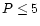 $P\le 5$