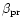 $\beta_{\rm pr}$