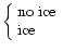 $\left\{\begin{array}{l} \textrm{no ice} \\ \textrm{ice} \end{array}\right.$