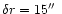 $\delta r=15\hbox{$^{\prime\prime}$ }$