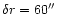 $\delta r=60\hbox{$^{\prime\prime}$ }$