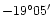$-19^{\circ}05^{\prime}$
