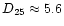 $D_{\rm 25} \approx 5.6$