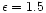 $\epsilon=1.5$