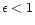$\epsilon<1$