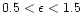 $0.5<\epsilon<1.5$