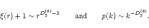 \begin{displaymath}\xi(r)+ 1 \sim r^{D_2^{(3)}-3} \qquad {\rm and} \qquad
p(k) \sim k^{-D_2^{(3)}}.
\end{displaymath}